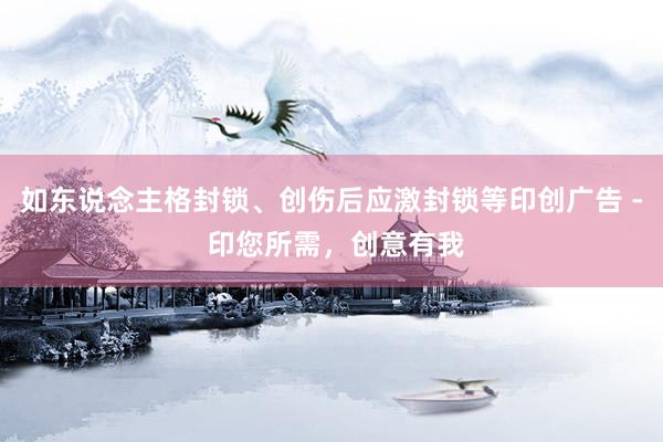 如东说念主格封锁、创伤后应激封锁等印创广告 - 印您所需，创意有我