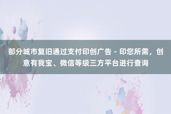 部分城市复旧通过支付印创广告 - 印您所需，创意有我宝、微信等级三方平台进行查询