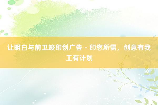 让明白与前卫竣印创广告 - 印您所需,创意有我工有计划