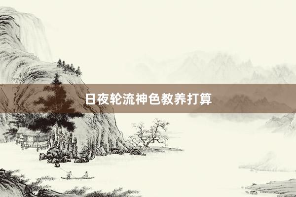 日夜轮流神色教养打算