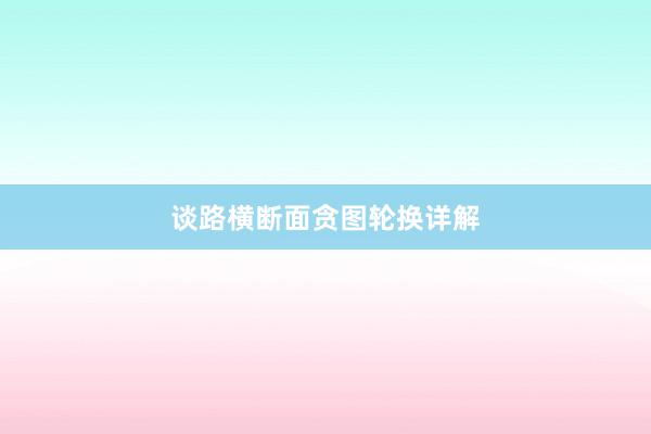 谈路横断面贪图轮换详解